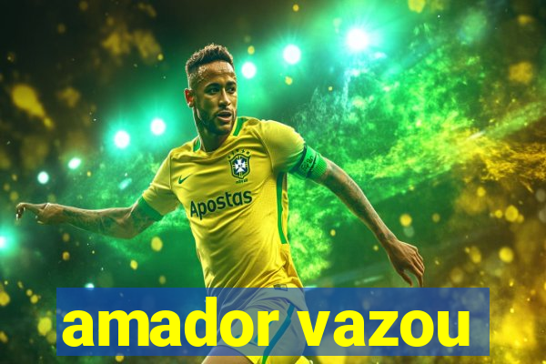 amador vazou